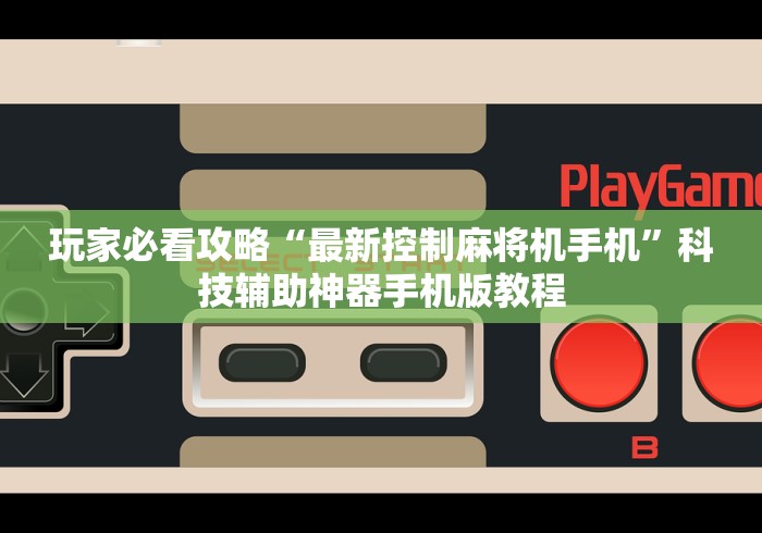 玩家必看攻略“最新控制麻将机手机”科技辅助神器手机版教程
