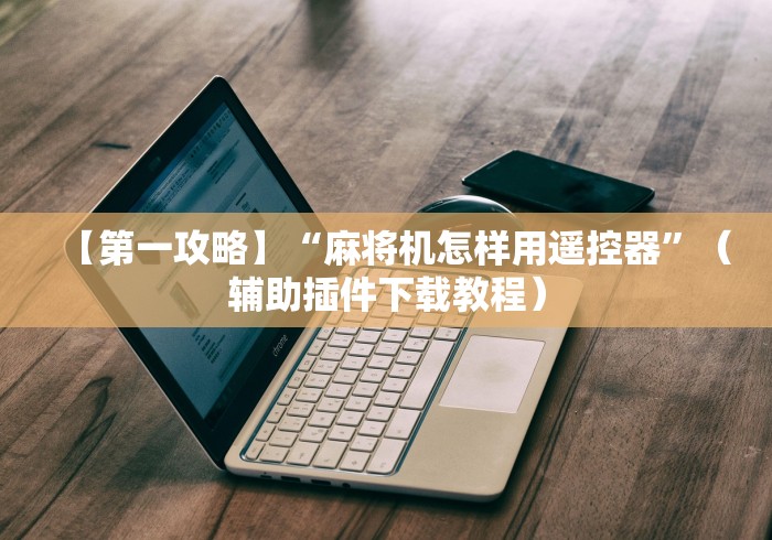 【第一攻略】“麻将机怎样用遥控器”(辅助插件下载教程) 【第一攻略】“麻将机怎样用遥控器”(辅助插件下载教程)