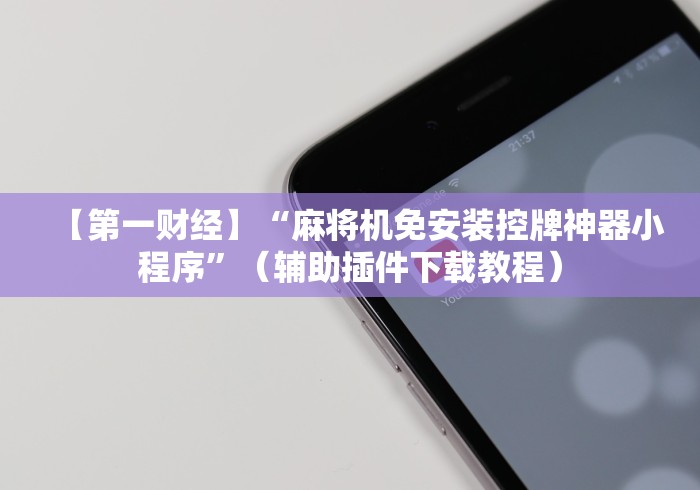 【第一财经】“麻将机免安装控牌神器小程序”（辅助插件下载教程）