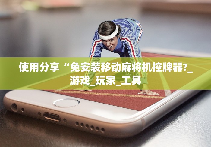 使用分享“免安装移动麻将机控牌器?_游戏_玩家_工具