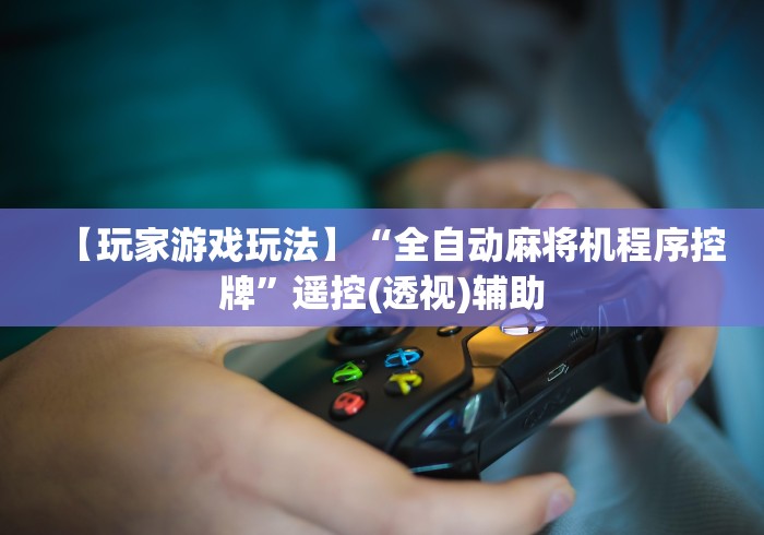 【玩家游戏玩法】“全自动麻将机程序控牌”遥控(透视)辅助 【玩家游戏玩法】“全自动麻将机程序控牌”遥控(透视)辅助