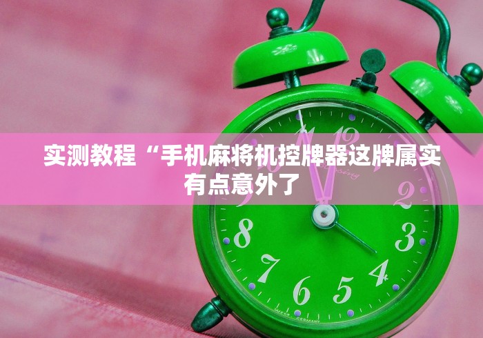 实测教程“手机麻将机控牌器这牌属实有点意外了 实测教程“手机麻将机控牌器这牌属实有点意外了