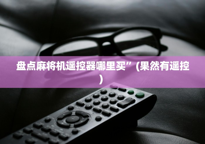 盘点麻将机遥控器哪里买”(果然有遥控) 