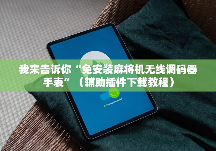 我来告诉你“免安装麻将机无线调码器手表”（辅助插件下载教程）