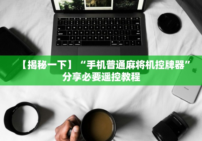 【揭秘一下】“手机普通麻将机控牌器”分享必要遥控教程