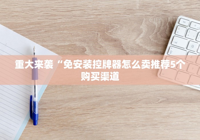 重大来袭“免安装控牌器怎么卖推荐5个购买渠道