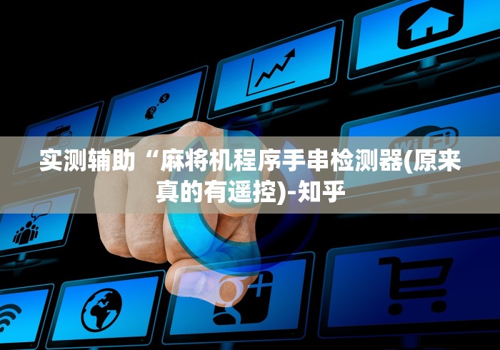 实测辅助“麻将机程序手串检测器(原来真的有遥控)-知乎