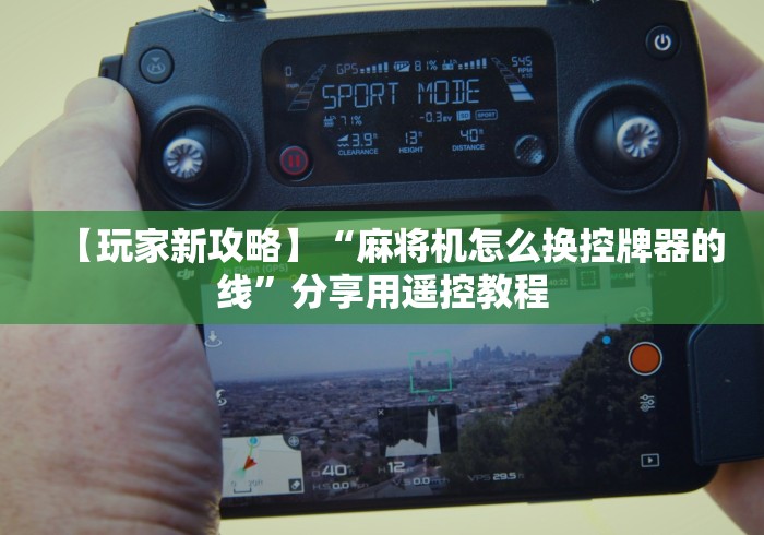 【玩家新攻略】“麻将机怎么换控牌器的线”分享用遥控教程