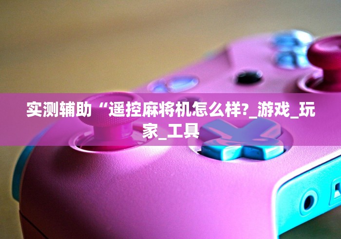 实测辅助“遥控麻将机怎么样?_游戏_玩家_工具