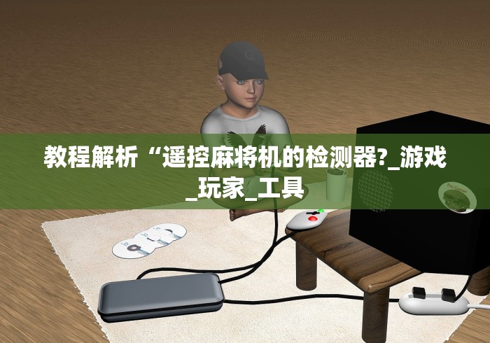 教程解析“遥控麻将机的检测器?_游戏_玩家_工具
