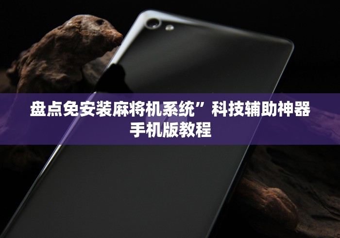 盘点免安装麻将机系统”科技辅助神器手机版教程