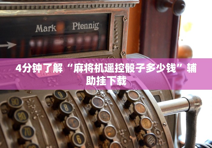 4分钟了解“麻将机遥控骰子多少钱”辅助挂下载