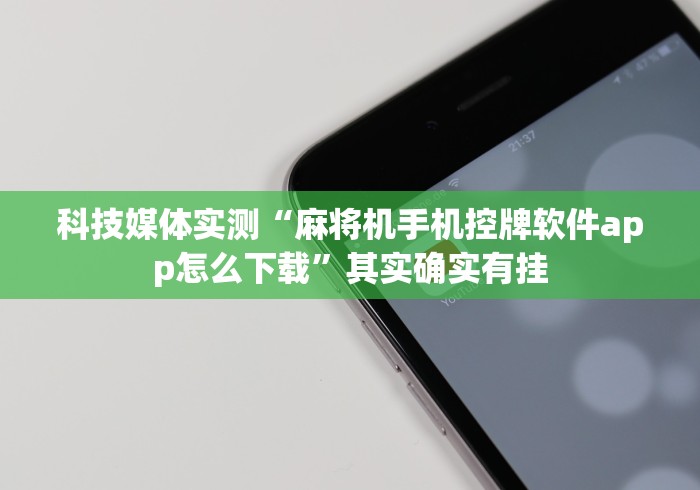 科技媒体实测“麻将机手机控牌软件app怎么下载”其实确实有挂 科技媒体实测“麻将机手机控牌软件app怎么下载”其实确实有挂