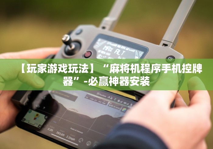 【玩家游戏玩法】“麻将机程序手机控牌器”-必赢神器安装