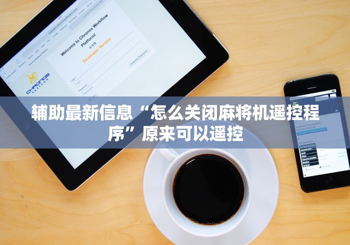 辅助最新信息“怎么关闭麻将机遥控程序”原来可以遥控 辅助最新信息“怎么关闭麻将机遥控程序”原来可以遥控