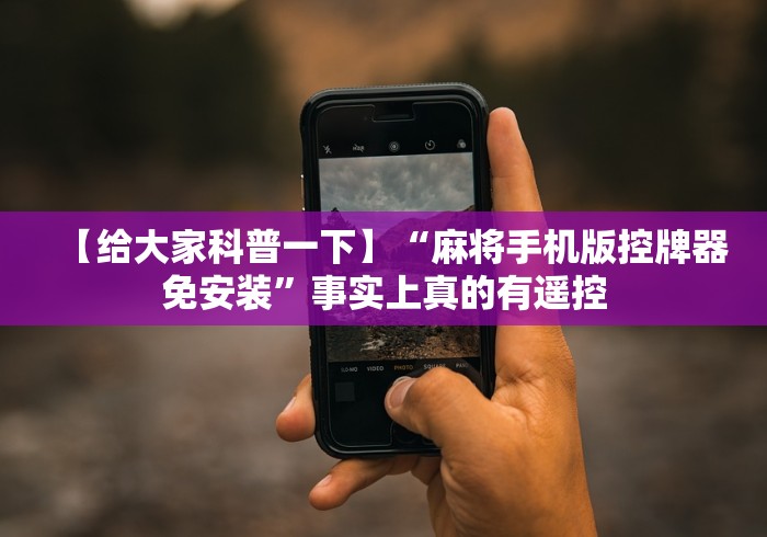 【给大家科普一下】“麻将手机版控牌器免安装”事实上真的有遥控 【给大家科普一下】“麻将手机版控牌器免安装”事实上真的有遥控