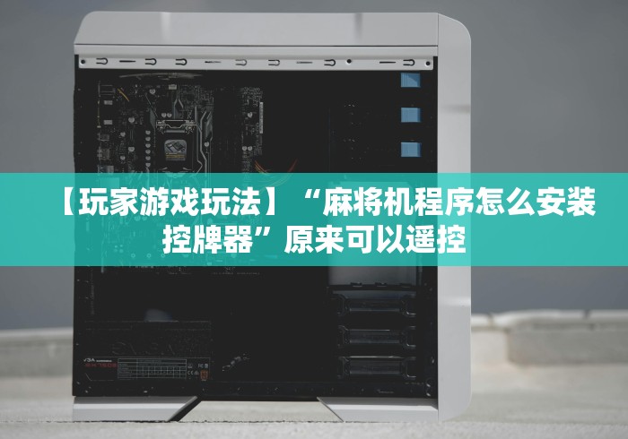 【玩家游戏玩法】“麻将机程序怎么安装控牌器”原来可以遥控 【玩家游戏玩法】“麻将机程序怎么安装控牌器”原来可以遥控