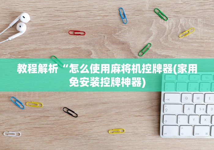 教程解析“怎么使用麻将机控牌器(家用免安装控牌神器) 教程解析“怎么使用麻将机控牌器(家用免安装控牌神器)