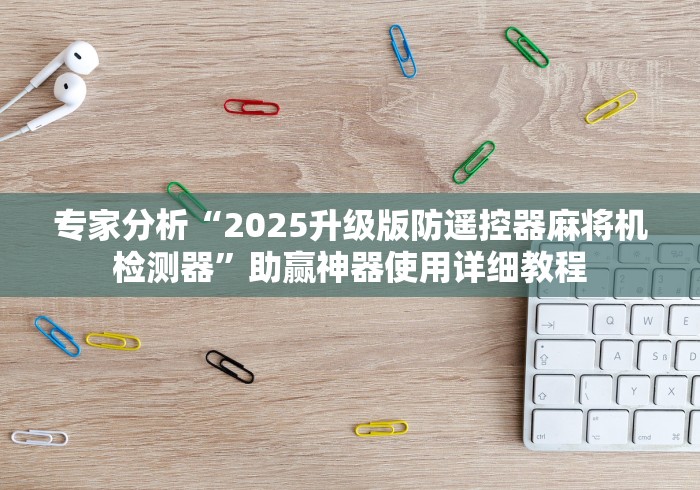 专家分析“2025升级版防遥控器麻将机检测器”助赢神器使用详细教程 专家分析“2025升级版防遥控器麻将机检测器”助赢神器使用详细教程
