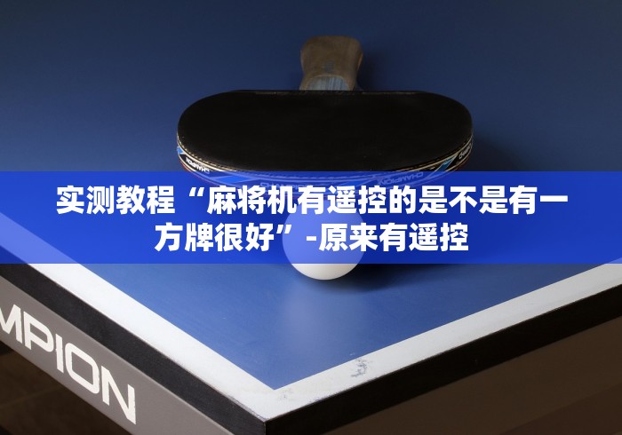 实测教程“麻将机有遥控的是不是有一方牌很好”-原来有遥控 实测教程“麻将机有遥控的是不是有一方牌很好”-原来有遥控