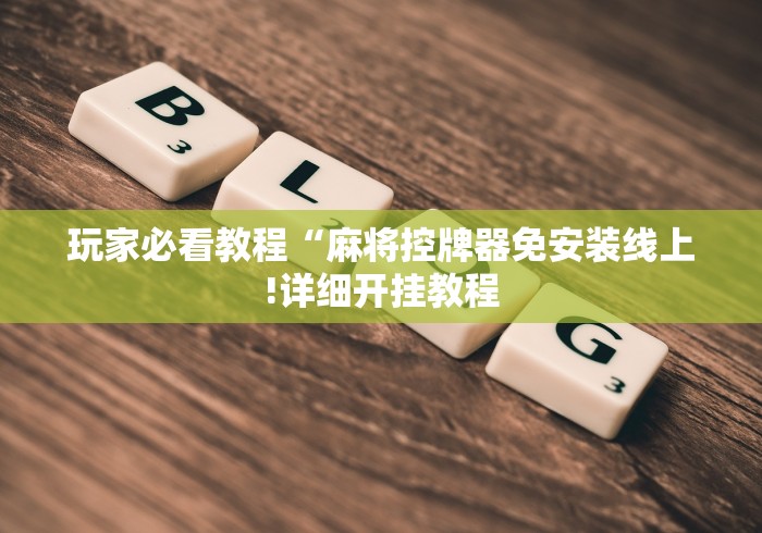 玩家必看教程“麻将控牌器免安装线上!详细开挂教程
