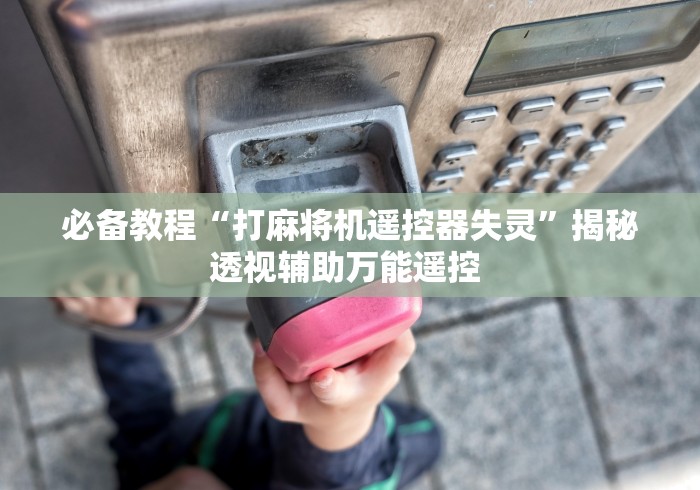 必备教程“打麻将机遥控器失灵”揭秘透视辅助万能遥控 