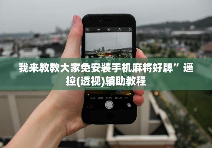 我来教教大家免安装手机麻将好牌”遥控(透视)辅助教程