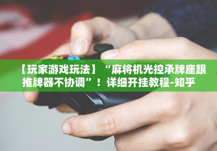 【玩家游戏玩法】“麻将机光控承牌座跟推牌器不协调”！详细开挂教程-知乎