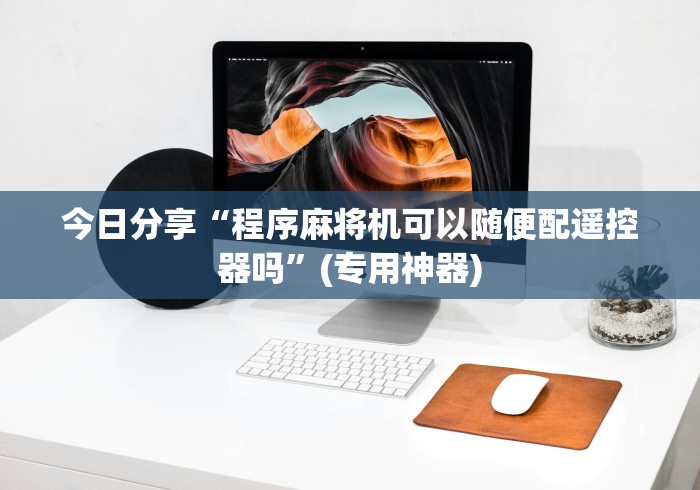 今日分享“程序麻将机可以随便配遥控器吗”(专用神器)