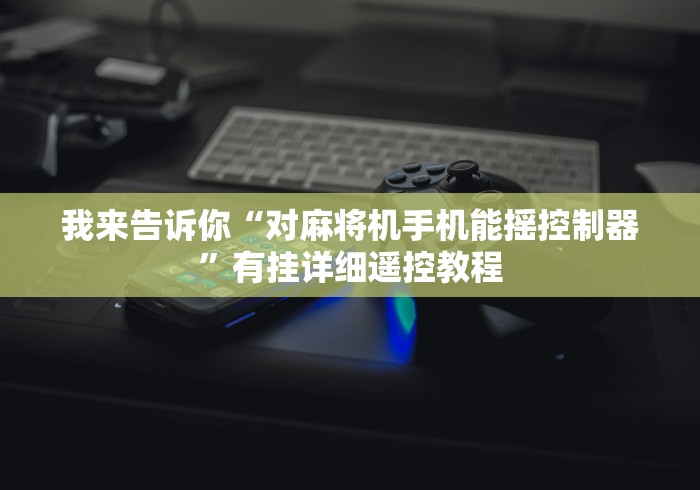我来告诉你“对麻将机手机能摇控制器”有挂详细遥控教程