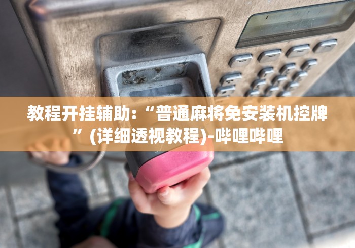 教程开挂辅助:“普通麻将免安装机控牌”(详细透视教程)-哔哩哔哩 教程开挂辅助:“普通麻将免安装机控牌”(详细透视教程)-哔哩哔哩