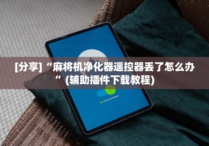 4分钟讲解"麻将机装胡牌神器”(外卦神器下载) 4分钟讲解"麻将机装胡牌神器”(外卦神器下载)