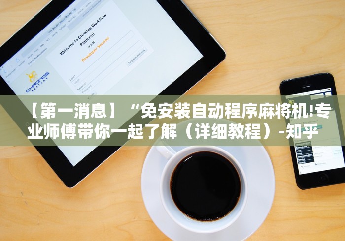 【第一消息】“免安装自动程序麻将机!专业师傅带你一起了解（详细教程）-知乎