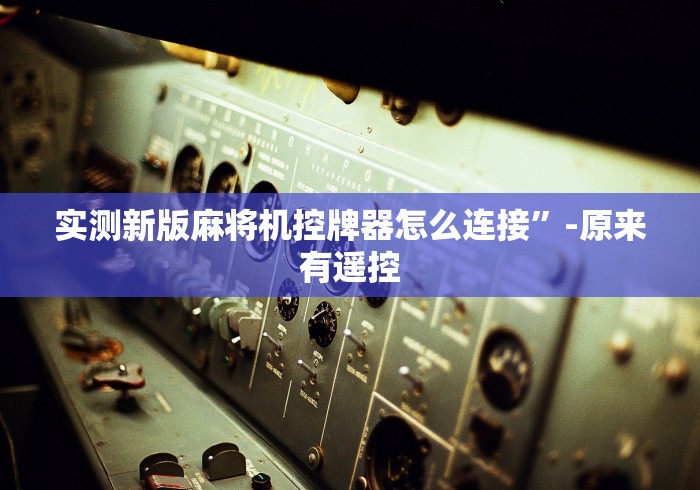 实测新版麻将机控牌器怎么连接”-原来有遥控