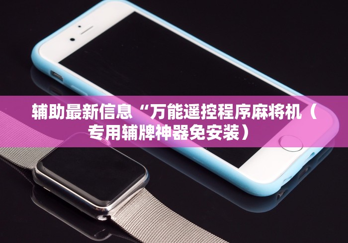 辅助最新信息“万能遥控程序麻将机(专用辅牌神器免安装) 辅助最新信息“万能遥控程序麻将机(专用辅牌神器免安装)