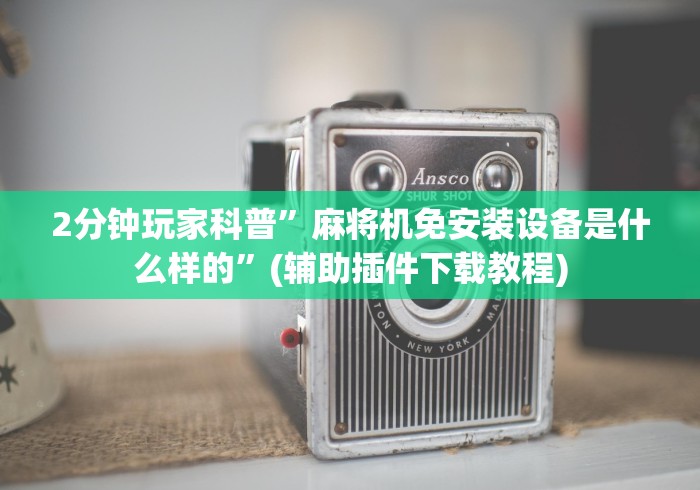 2分钟玩家科普”麻将机免安装设备是什么样的”(辅助插件下载教程)