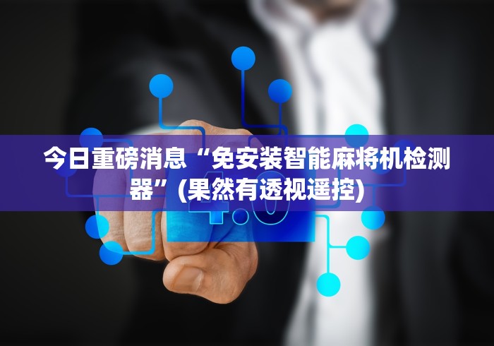 今日重磅消息“免安装智能麻将机检测器”(果然有透视遥控)