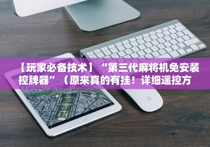 【玩家必备技术】“第三代麻将机免安装控牌器”（原来真的有挂！详细遥控方法）知乎