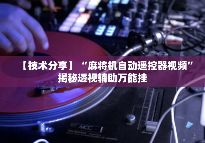 【技术分享】“麻将机自动遥控器视频”揭秘透视辅助万能挂 【技术分享】“麻将机自动遥控器视频”揭秘透视辅助万能挂