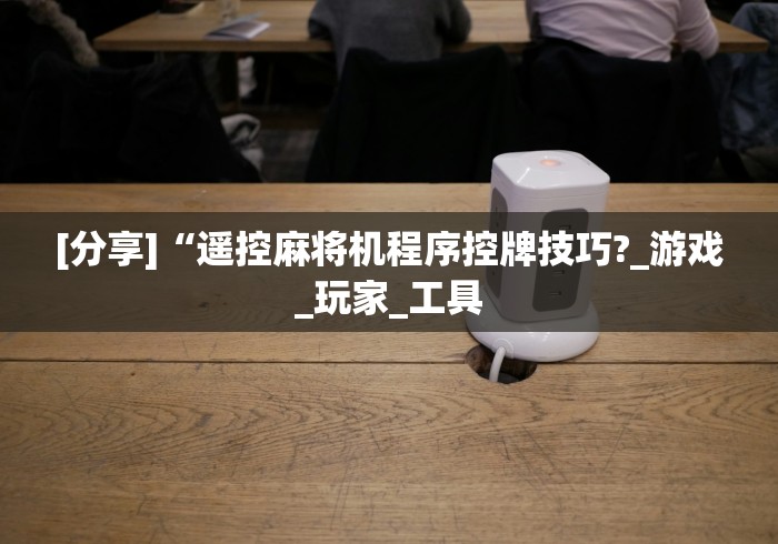 [分享]“遥控麻将机程序控牌技巧?_游戏_玩家_工具