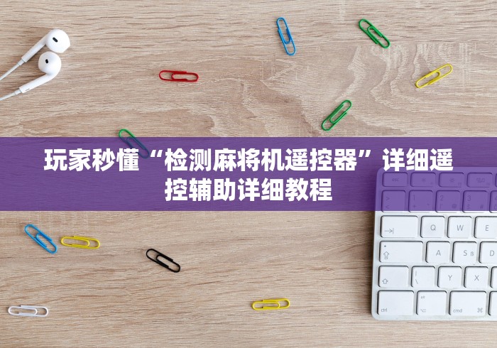 玩家秒懂“检测麻将机遥控器”详细遥控辅助详细教程