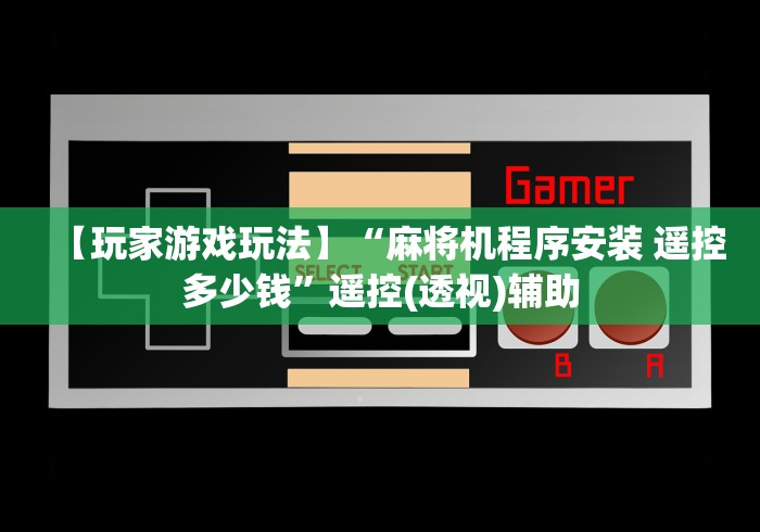 【玩家游戏玩法】“麻将机程序安装 遥控多少钱”遥控(透视)辅助
