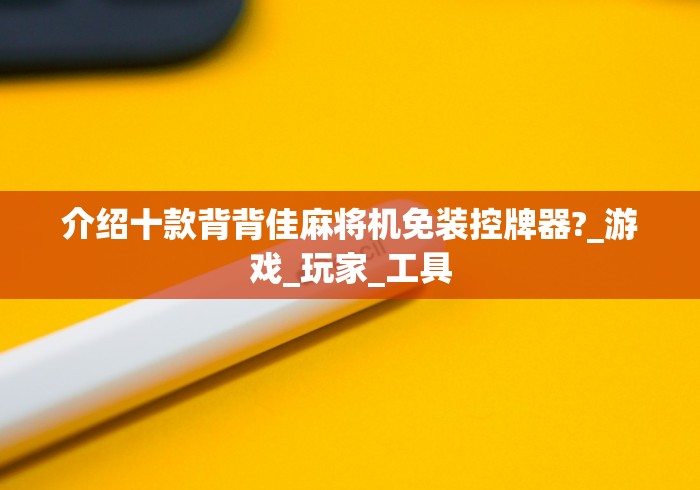 介绍十款背背佳麻将机免装控牌器?_游戏_玩家_工具