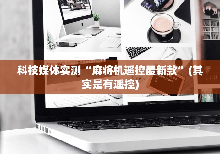 科技媒体实测“麻将机遥控最新款”(其实是有遥控)