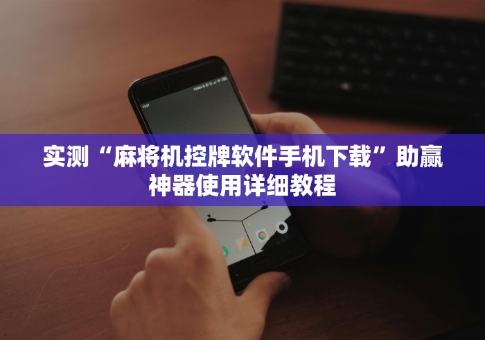 实测“麻将机控牌软件手机下载”助赢神器使用详细教程