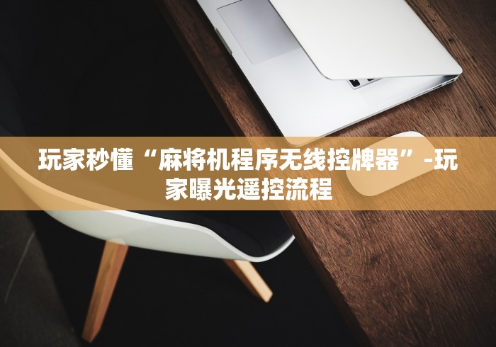 玩家秒懂“麻将机程序无线控牌器”-玩家曝光遥控流程