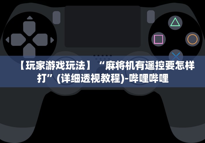 【玩家游戏玩法】“麻将机有遥控要怎样打”(详细透视教程)-哔哩哔哩