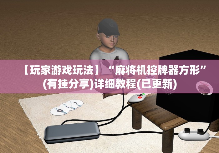 【玩家游戏玩法】“麻将机控牌器方形”(有挂分享)详细教程(已更新) 【玩家游戏玩法】“麻将机控牌器方形”(有挂分享)详细教程(已更新)