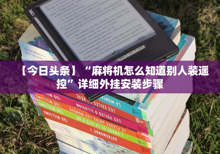 【今日头条】“麻将机怎么知道别人装遥控”详细外挂安装步骤