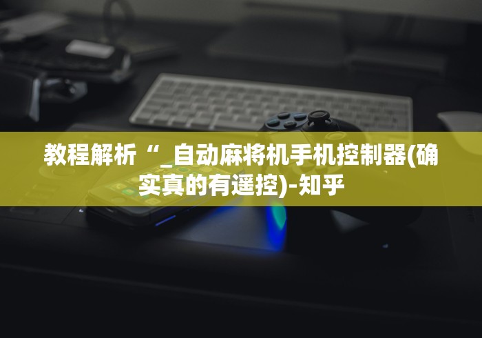 教程解析“_自动麻将机手机控制器(确实真的有遥控)-知乎